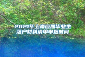 2021年上海应届毕业生落户材料清单申报时间