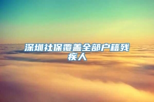 深圳社保覆盖全部户籍残疾人