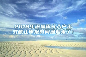 2018年深圳积分入户正式截止申报时间通知来了！