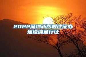 2022深圳新版居住证办理港澳通行证