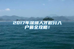 2017年深圳人才积分入户最全攻略！