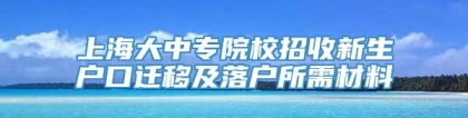 上海大中专院校招收新生户口迁移及落户所需材料