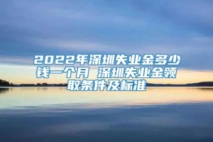 2022年深圳失业金多少钱一个月 深圳失业金领取条件及标准