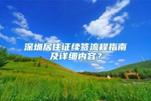 深圳居住证续签流程指南及详细内容？