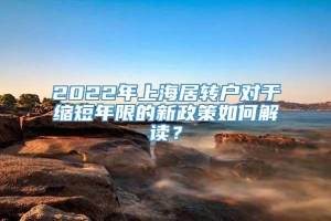 2022年上海居转户对于缩短年限的新政策如何解读？