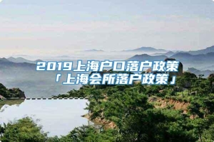 2019上海户口落户政策 「上海会所落户政策」