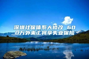深圳社保体系大修改 600万外来工将享失业保险