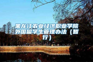 黑龙江农业经济职业学院外国留学生管理办法（暂行）