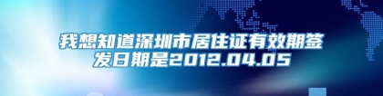 我想知道深圳市居住证有效期签发日期是2012.04.05