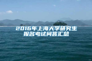 2016年上海大学研究生报名考试问答汇总