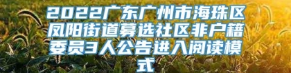 2022广东广州市海珠区凤阳街道募选社区非户籍委员3人公告进入阅读模式