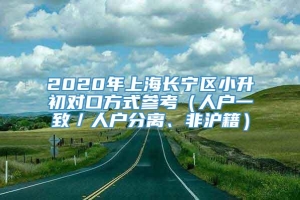 2020年上海长宁区小升初对口方式参考（人户一致／人户分离、非沪籍）