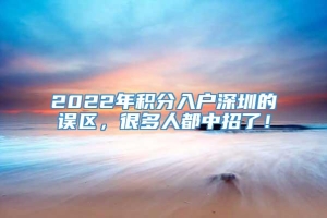 2022年积分入户深圳的误区，很多人都中招了！