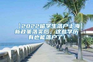 【2022留学生落户上海】新政策落实后，这些学历有也能落户了！