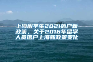 上海留学生2021落户新政策，关于2016年留学人员落户上海新政策变化