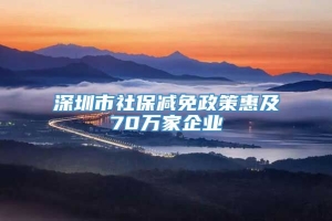 深圳市社保减免政策惠及70万家企业
