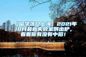 【留学落户上海】2021年10月最新失败案例出炉，看看你有没有中招！
