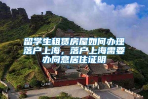 留学生租赁房屋如何办理落户上海，落户上海需要办同意居住证明