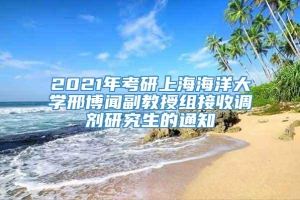 2021年考研上海海洋大学邢博闻副教授组接收调剂研究生的通知