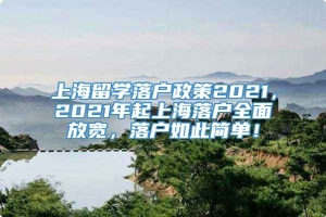 上海留学落户政策2021，2021年起上海落户全面放宽，落户如此简单！