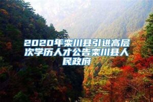 2020年栾川县引进高层次学历人才公告栾川县人民政府