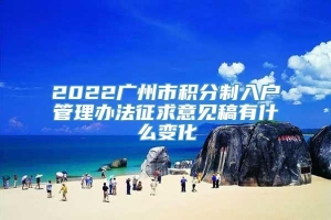 2022广州市积分制入户管理办法征求意见稿有什么变化