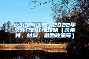 原创上海落户：2022年居转户超详细攻略（含条件、材料、激励政策等）