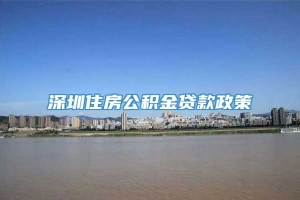 深圳住房公积金贷款政策
