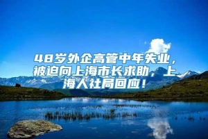 48岁外企高管中年失业，被迫向上海市长求助，上海人社局回应！