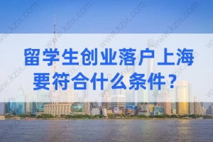 政策讲解！留学生创业落户上海，需要符合什么条件？