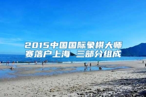 2015中国国际象棋大师赛落户上海 三部分组成