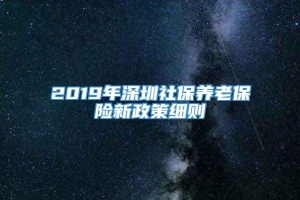 2019年深圳社保养老保险新政策细则