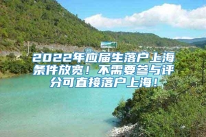 2022年应届生落户上海条件放宽！不需要参与评分可直接落户上海！