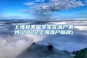 上海赴美留学生在落户条件(2022上海落户新政)