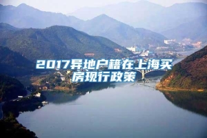 2017异地户籍在上海买房现行政策