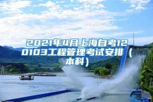 2021年4月上海自考120103工程管理考试安排（本科）