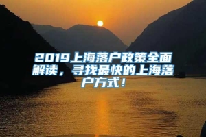 2019上海落户政策全面解读，寻找最快的上海落户方式！