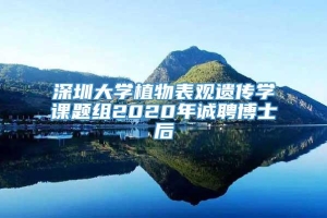 深圳大学植物表观遗传学课题组2020年诚聘博士后