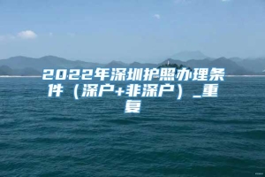 2022年深圳护照办理条件（深户+非深户）_重复
