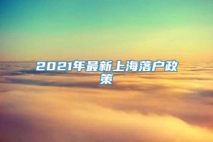 2021年最新上海落户政策