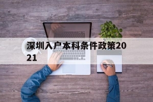深圳入户本科条件政策2021(深圳入户本科条件政策2021规)