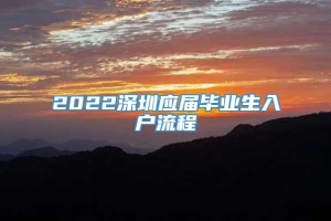 2022深圳应届毕业生入户流程