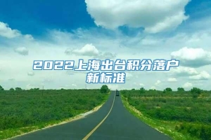 2022上海出台积分落户新标准