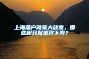 上海落户政策大放宽，哪些积分权重将下降？