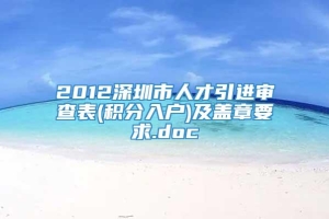 2012深圳市人才引进审查表(积分入户)及盖章要求.doc