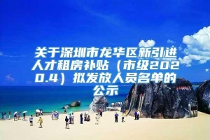 关于深圳市龙华区新引进人才租房补贴（市级2020.4）拟发放人员名单的公示