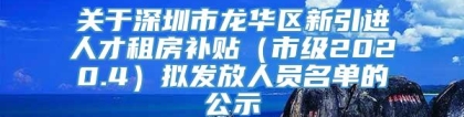 关于深圳市龙华区新引进人才租房补贴（市级2020.4）拟发放人员名单的公示
