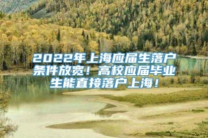 2022年上海应届生落户条件放宽！高校应届毕业生能直接落户上海！