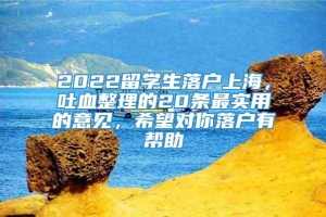 2022留学生落户上海，吐血整理的20条最实用的意见，希望对你落户有帮助