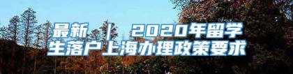 最新 ｜ 2020年留学生落户上海办理政策要求